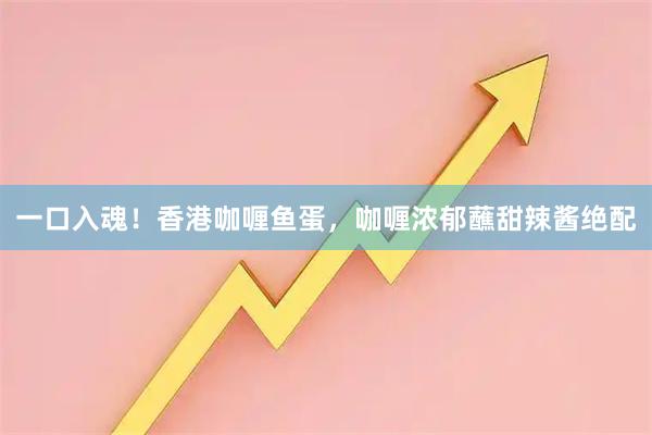 一口入魂！香港咖喱鱼蛋，咖喱浓郁蘸甜辣酱绝配