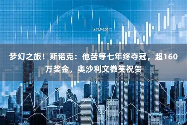 梦幻之旅！斯诺克：他苦等七年终夺冠，超160万奖金，奥沙利文微笑祝贺